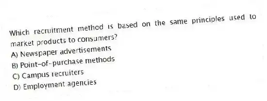 Which recruitment method is based on the same principles used to market products to consumers?
A) Newspaper advertisements
B) Point-of-purchase methods
C) Campus recruiters
D) Employment agencies