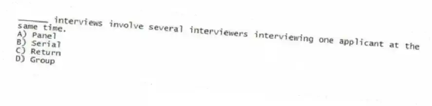 ______ interviews involve several interviewers interviewing one applicant at the same time.
A) Panel
B) Serial
C) Return
D) Group