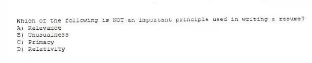 Which of the following is NOT an important principle used in writing a resume?
A) Relevance
B) Unusualness
C) Primacy
D) Relativity