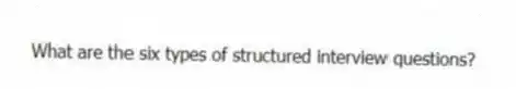 What are the six types of structured interview questions?