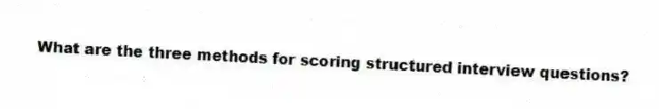 What are the three methods for scoring structured interview questions?
