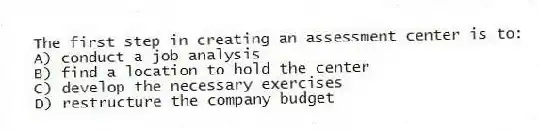 The first step in creating an assessment center is to:
A) conduct a job analysis
B) find a location to hold the center
C) develop the necessary exercises
D) restructure the company budget
