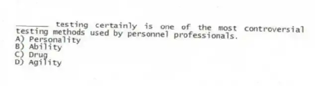 _______ testing certainly is one of the most controversial testing methods used by personnel professionals.
A) Personality
B) Ability
C) Drug
D) Agility