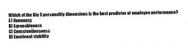 Which of the Big 5 personality dimensions is the best predictor of employee performance?
A) Openness
B) Agreeableness
C) Conscientiousness
D) Emotional stability