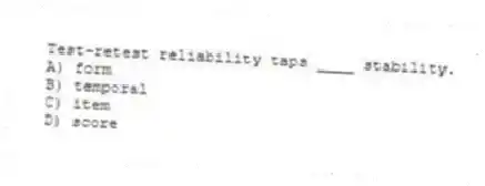 Test-retest reliability taps ____ stability.
A) form
B) temporal
C) item
D) score