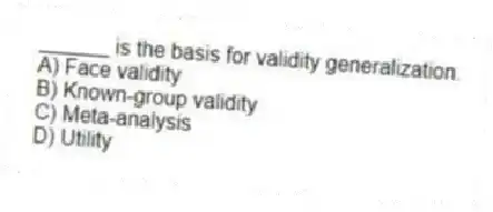 ______ is the basis for validity generalization.
A) Face validity
B) Known-group validity
C) Meta-analysis
D) Utility