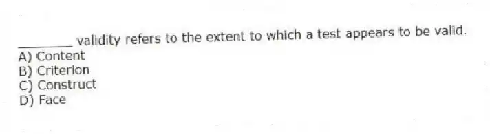 _______ validity refers to the extent to which a test appears to be valid.
A) Content
B) Criterion
C) Construct
D) Face