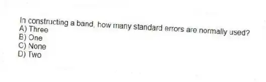 In constructing a band, how many standard errors are normally used?
A) Three
B) One
C) None
D) Two