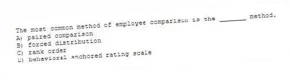 The most common method of employee comparison is the _______ method.
A) paired comparison
B) forced distribution
C) rank order
D) behavioral anchored rating scale