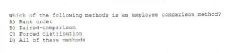 Which of the following methods is an employee comparison method?
A) Rank order
B) Paired-comparison
C) Forced distribution
D) All of these methods