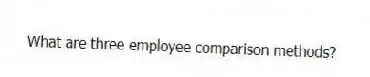 What are three employee comparison methods?