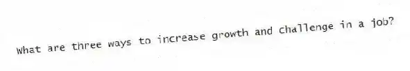 What are three ways to increase growth and challenge in a job?