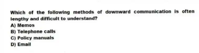 Which of the following methods of downward communication is often lengthy and difficult to understand?
A) Memos
B) Telephone calls
C) Policy manuals
D) Email
