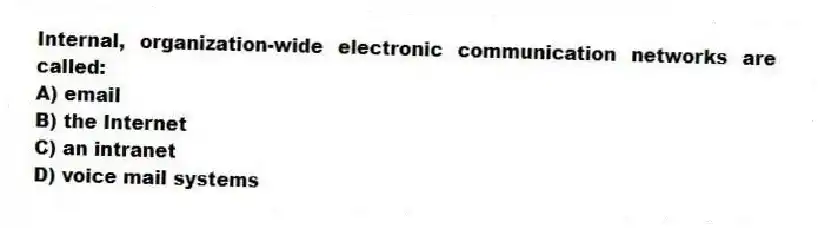 Internal, organization-wide electronic communication networks are called:
A) email
B) the Internet
C) an intranet
D) voice mail systems