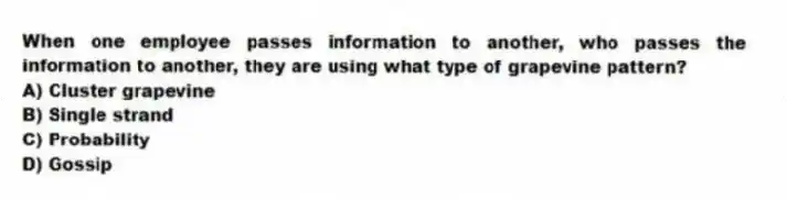 When one employee passes information to another, who passes the information to another, they are using what type of grapevine pattern?
A) Cluster grapevine
B) Single strand
C) Probability
D) Gossip