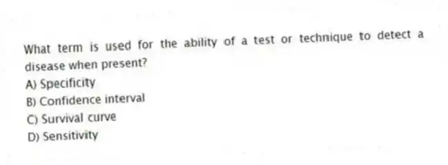 What term is used for the ability of a test or technique to detect a disease when present?
A) Specificity
B) Confidence interval
C) Survival curve
D) Sensitivity