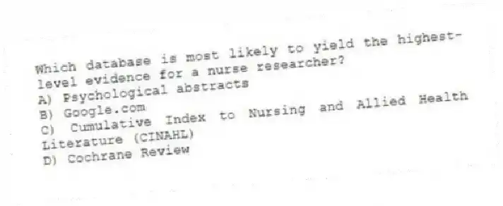 Which database is most likely to yield the highest-level evidence for a nurse researcher?
A) Psychological abstracts
B) Google.com
C) Cumulative Index to Nursing and Allied Health Literature (CINAHL)
D) Cochrane Review