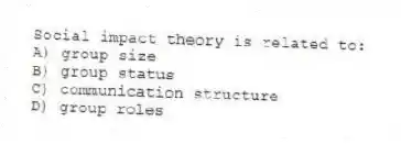 Social impact theory is related to:
A) group size
B) group status
C) communication structure
D) group roles