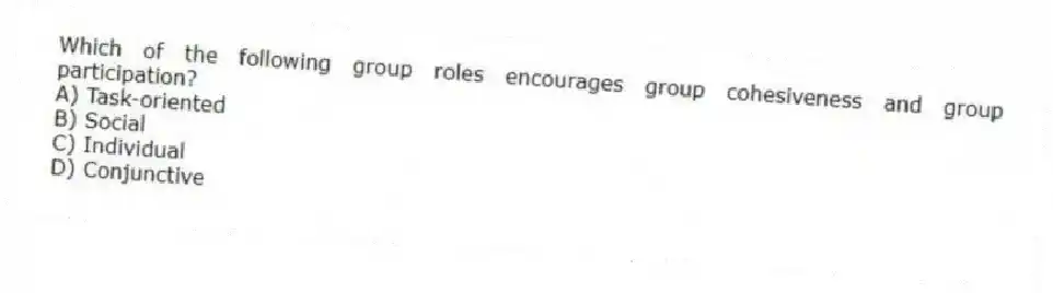 Which of the following group roles encourages group cohesiveness and group participation?
A) Task-oriented
B) Social
C) Individual
D) Conjunctive