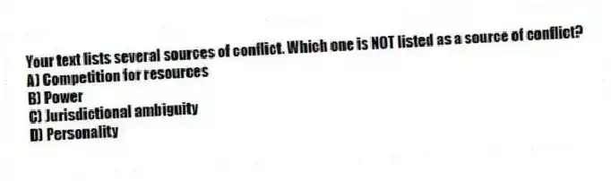 Your text lists several sources of conflict. Which one is NOT listed as a source of conflict?
A) Competition for resources
B) Power
C) Jurisdictional ambiguity
D) Personality