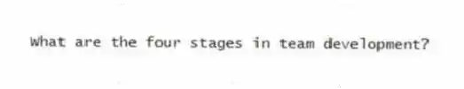 What are the four stages in team development?