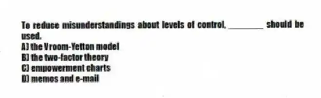 To reduce misunderstandings about levels of control, _______ should be used.
A) the Vroom-Yetton model
B) the two-factor theory
C) empowerment charts
D) memos and e-mail