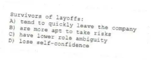 Survivors of layoffs:
A) tend to quickly leave the company
B) are more apt to take risks
C) have lower role ambiguity
D) lose self-confidence