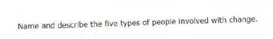Name and describe the five types of people involved with change.