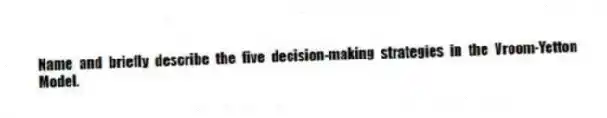 Name and briefly describe the five decision-making strategies in the Vroom-Yetton Model.