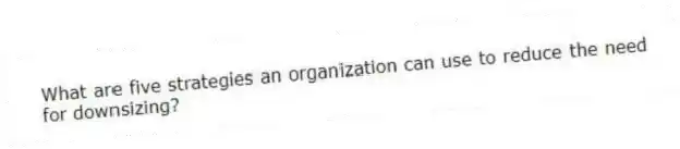 What are five strategies an organization can use to reduce the need for downsizing?