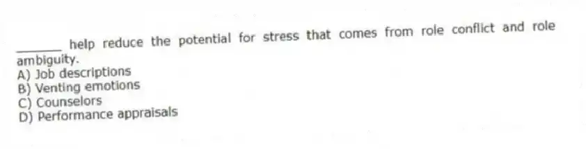 ______ help reduce the potential for stress that comes from role conflict and role ambiguity.
A) Job descriptions
B) Venting emotions
C) Counselors
D) Performance appraisals
