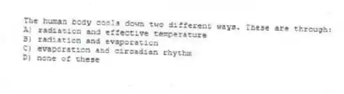 The human body cools down two different ways. These are through:
A) radiation and effective temperature
B) radiation and evaporation
C) evaporation and circadian rhythm
D) none of these