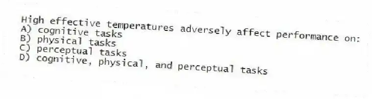 High effective temperatures adversely affect performance on:
A) cognitive tasks
B) physical tasks
C) perceptual tasks
D) cognitive, physical, and perceptual tasks