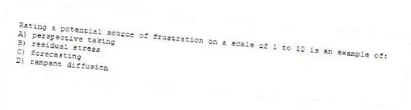 Rating a potential source of frustration on a scale of 1 to 10 is an example of:
A) perspective taking
B) residual stress
C) forecasting
D) rampant diffusion