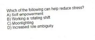 Which of the following can help reduce stress?
A) Self-empowerment
B) Working a rotating shift
C) Moonlighting
D) Increased role ambiguity