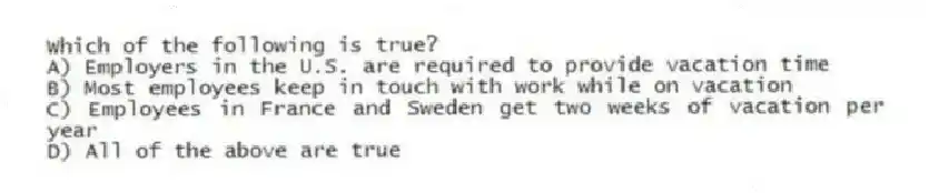 Which of the following is true?
A) Employers in the U.S. are required to provide vacation time
B) Most employees keep in touch with work while on vacation
C) Employees in France and Sweden get two weeks of vacation per year
D) All of the above are true