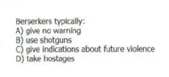 Berserkers typically:
A) give no warning
B) use shotguns
C) give indications about future violence
D) take hostages