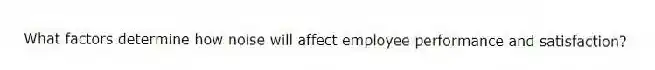 What factors determine how noise will affect employee performance and satisfaction?