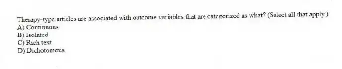 Therapy-type articles are associated with outcome variables that are categorized as what? (Select all that apply.)
A) Continuous
B) Isolated
C) Rich text
D) Dichotomous