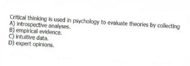 Critical thinking is used in psychology to evaluate theories by collecting
A) introspective analyses.
B) empirical evidence.
C) intuitive data.
D) expert opinions.