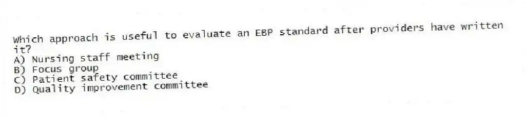 Which approach is useful to evaluate an EBP standard after providers have written it?
A) Nursing staff meeting
B) Focus group
C) Patient safety committee
D) Quality improvement committee