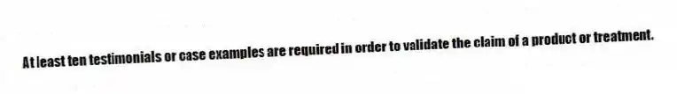 At least ten testimonials or case examples are required in order to validate the claim of a product or treatment.