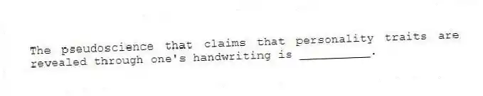 The pseudoscience that claims that personality traits are revealed through one's handwriting is __________.