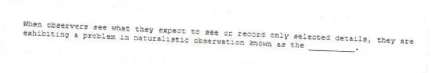 When observers see what they expect to see or record only selected details, they are exhibiting a problem in naturalistic observation known as the __________.