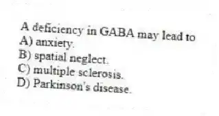 A deficiency in GABA may lead to
A) anxiety.
B) spatial neglect.
C) multiple sclerosis.
D) Parkinson's disease.