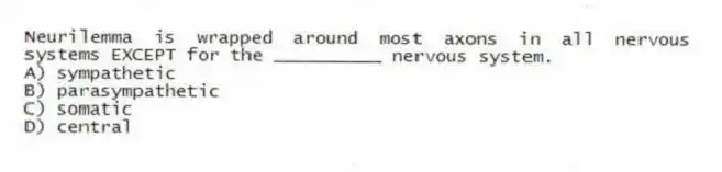Neurilemma is wrapped around most axons in all nervous systems EXCEPT for the __________ nervous system.
A) sympathetic
B) parasympathetic
C) somatic
D) central