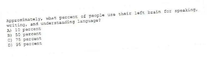 Approximately, what percent of people use their left brain for speaking, writing, and understanding language?
A) 10 percent
B) 50 percent
C) 75 percent
D) 95 percent