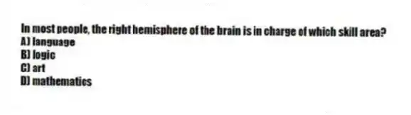 In most people, the right hemisphere of the brain is in charge of which skill area?
A) language
B) logic
C) art
D) mathematics