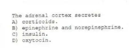 The adrenal cortex secretes
A) corticoids.
B) epinephrine and norepinephrine.
C) insulin.
D) oxytocin.