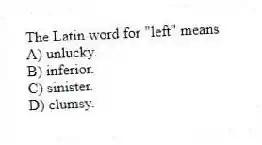 The Latin word for "left" means
A) unlucky.
B) inferior.
C) sinister.
D) clumsy.